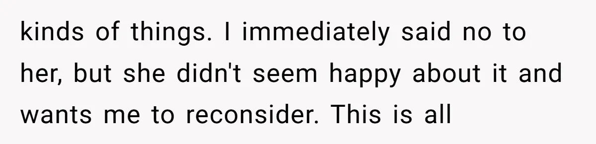 The Weight of Tradition: Can a Relationship Survive This Cultural Conflict Over Business? kinds of things. I immediately said no to her, but she didn't seem happy about it and wants me to reconsider. This is all