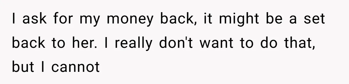 The Weight of Tradition: Can a Relationship Survive This Cultural Conflict Over Business? I ask for my money back, it might be a set back to her. I really don't want to do that, but I cannot