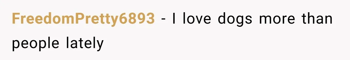 FreedomPretty6893 − I love dogs more than people lately