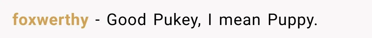 foxwerthy − Good Pukey, I mean Puppy.