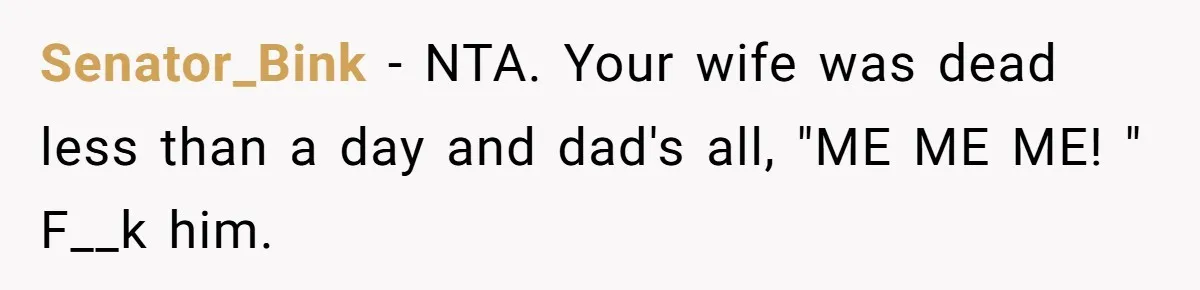 Senator_Bink − NTA. Your wife was dead less than a day and dad's all, "ME ME ME! " F__k him.