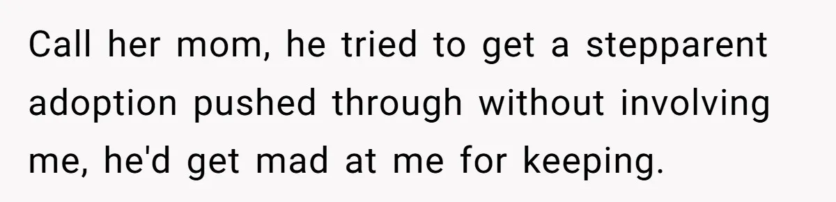 Call her mom, he tried to get a stepparent adoption pushed through without involving me, he'd get mad at me for keeping.