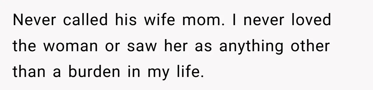 Never called his wife mom. I never loved the woman or saw her as anything other than a burden in my life.