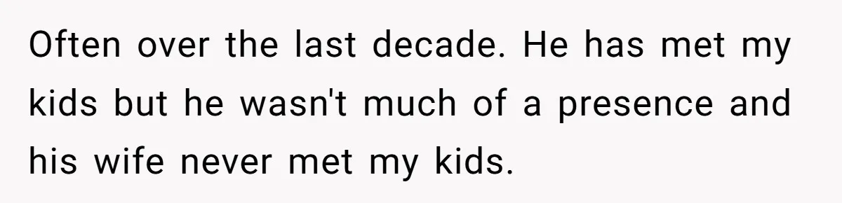 Often over the last decade. He has met my kids but he wasn't much of a presence and his wife never met my kids.
