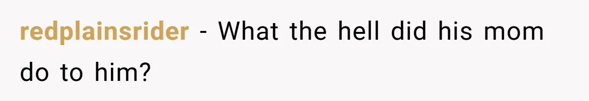 redplainsrider − What the hell did his mom do to him?