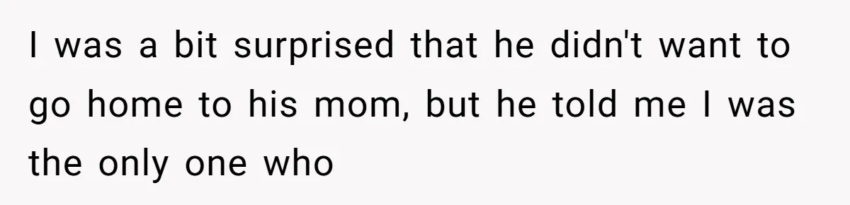 I was a bit surprised that he didn't want to go home to his mom, but he told me I was the only one who