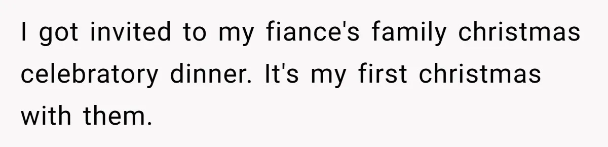 I got invited to my fiance's family christmas celebratory dinner. It's my first christmas with them.