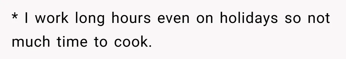 * I work long hours even on holidays so not much time to cook.