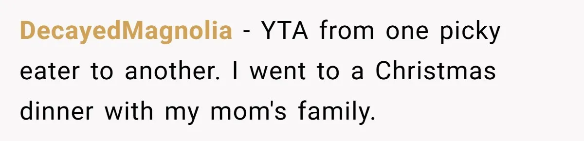 DecayedMagnolia − YTA from one picky eater to another. I went to a Christmas dinner with my mom's family.