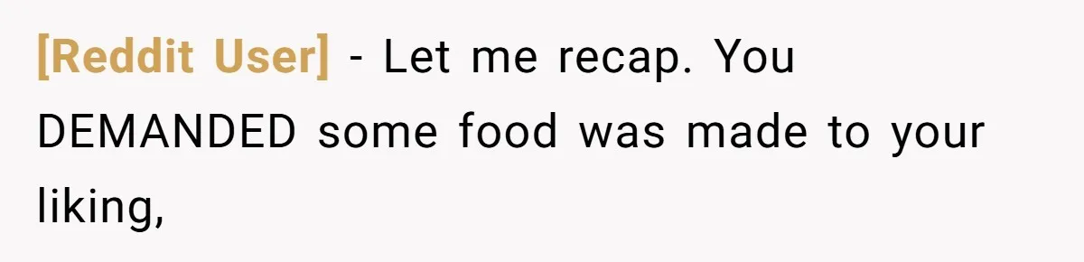 [Reddit User] − Let me recap. You DEMANDED some food was made to your liking,