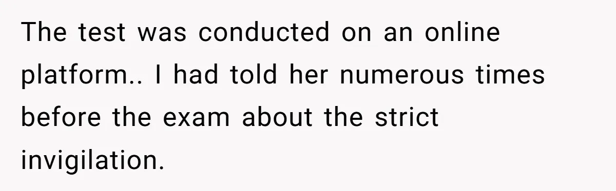 The test was conducted on an online platform.. I had told her numerous times before the exam about the strict invigilation.