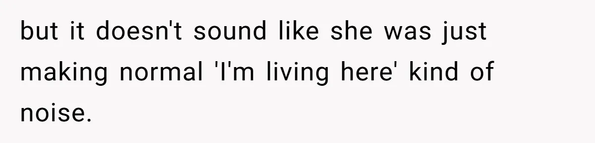 but it doesn't sound like she was just making normal 'I'm living here' kind of noise.