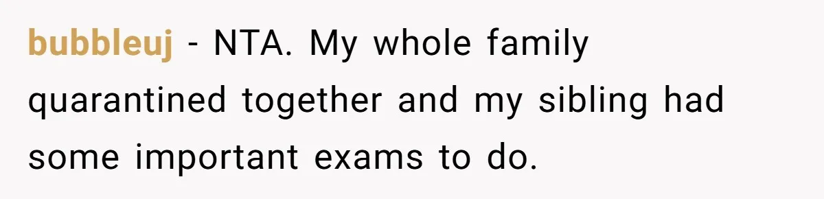 bubbleuj − NTA. My whole family quarantined together and my sibling had some important exams to do.