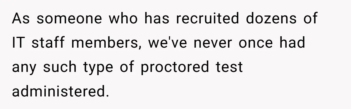 As someone who has recruited dozens of IT staff members, we've never once had any such type of proctored test administered.