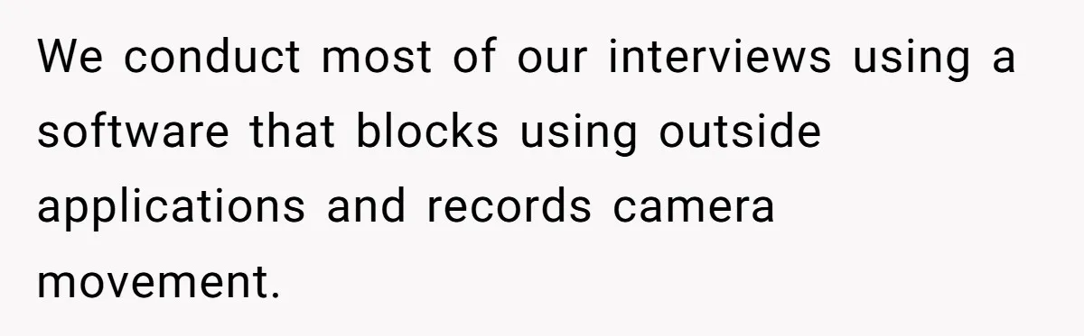 We conduct most of our interviews using a software that blocks using outside applications and records camera movement.