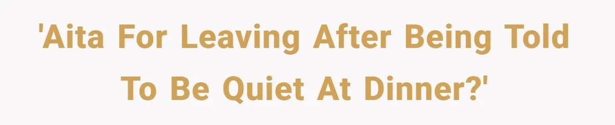 'AITA for leaving after being told to be quiet at dinner?'