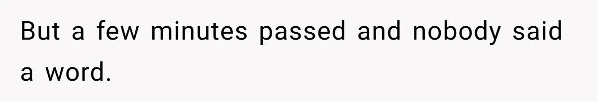 But a few minutes passed and nobody said a word.