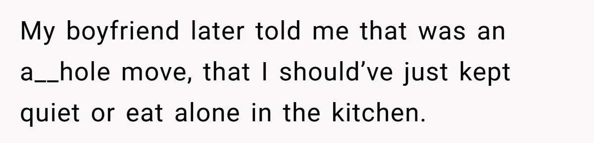 My boyfriend later told me that was an a__hole move, that I should’ve just kept quiet or eat alone in the kitchen.