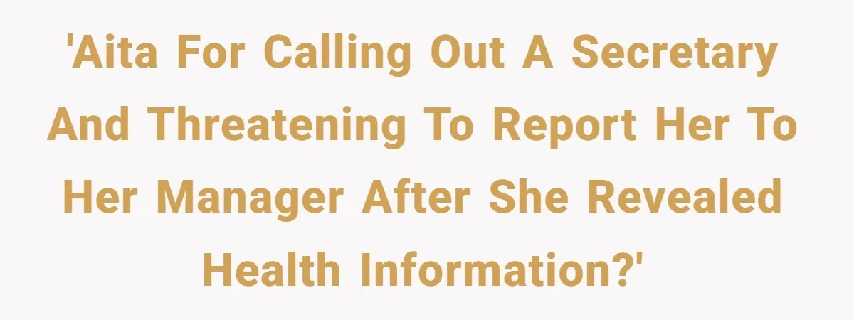 'AITA for calling out a secretary and threatening to report her to her manager after she revealed health information?'