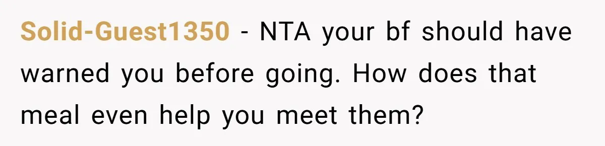 Solid-Guest1350 − NTA your bf should have warned you before going. How does that meal even help you meet them?