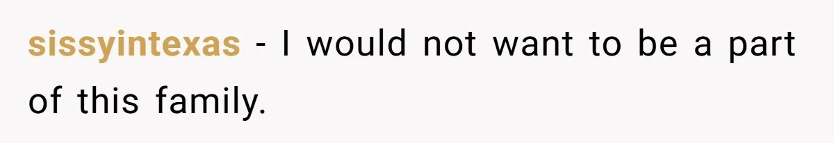 sissyintexas − I would not want to be a part of this family.