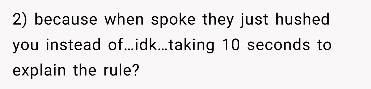 2) because when spoke they just hushed you instead of…idk…taking 10 seconds to explain the rule?