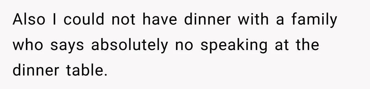Also I could not have dinner with a family who says absolutely no speaking at the dinner table.