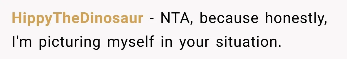 HippyTheDinosaur − NTA, because honestly, I'm picturing myself in your situation.