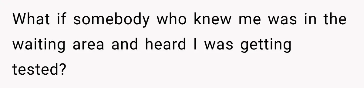 What if somebody who knew me was in the waiting area and heard I was getting tested?