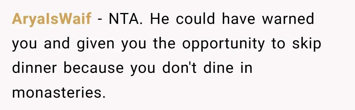 AryaIsWaif − NTA. He could have warned you and given you the opportunity to skip dinner because you don't dine in monasteries.