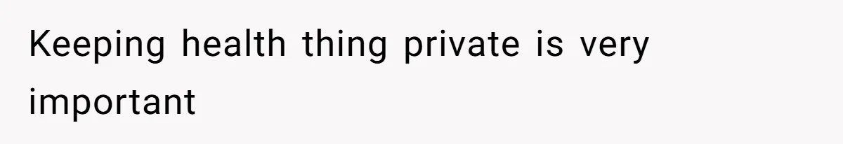 Keeping health thing private is very important