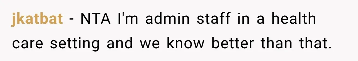 jkatbat − NTA I'm admin staff in a health care setting and we know better than that.