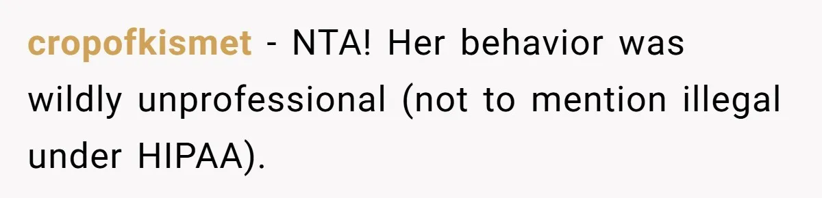 cropofkismet − NTA! Her behavior was wildly unprofessional (not to mention illegal under HIPAA).