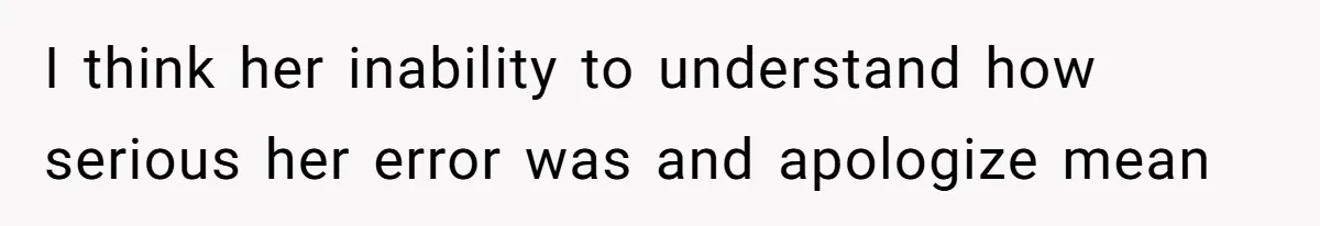 I think her inability to understand how serious her error was and apologize mean