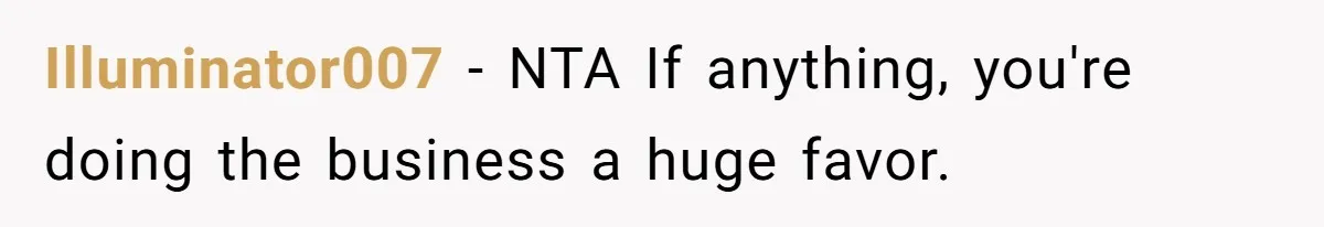 Illuminator007 − NTA If anything, you're doing the business a huge favor.