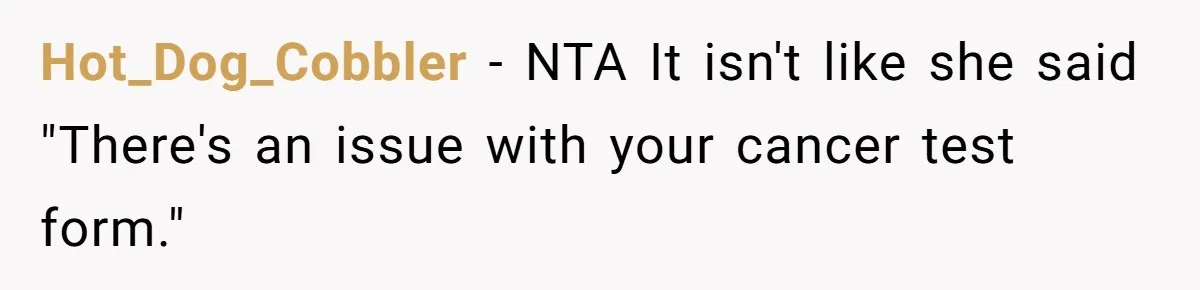 Hot_Dog_Cobbler − NTA It isn't like she said "There's an issue with your cancer test form."