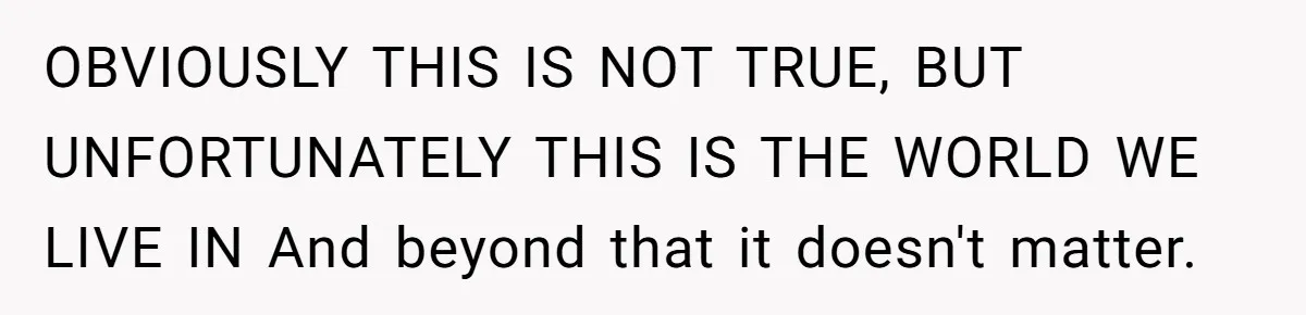 OBVIOUSLY THIS IS NOT TRUE, BUT UNFORTUNATELY THIS IS THE WORLD WE LIVE IN And beyond that it doesn't matter.