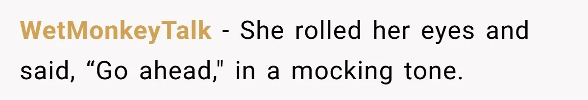WetMonkeyTalk − She rolled her eyes and said, “Go ahead," in a mocking tone.