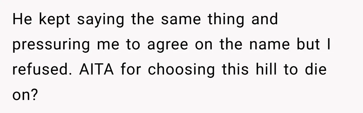 He kept saying the same thing and pressuring me to agree on the name but I refused. AITA for choosing this hill to die on?