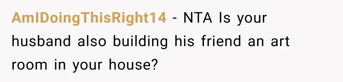 AmIDoingThisRight14 − NTA Is your husband also building his friend an art room in your house?