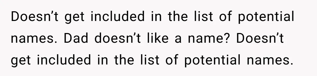 Doesn’t get included in the list of potential names. Dad doesn’t like a name? Doesn’t get included in the list of potential names.