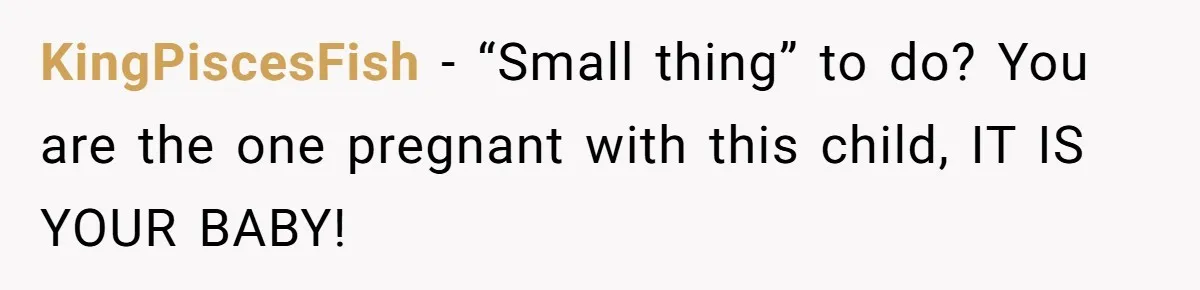 KingPiscesFish − “Small thing” to do? You are the one pregnant with this child, IT IS YOUR BABY!
