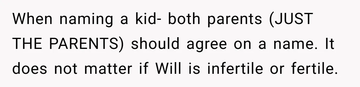 When naming a kid- both parents (JUST THE PARENTS) should agree on a name. It does not matter if Will is infertile or fertile.