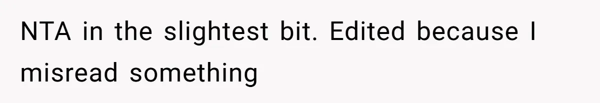 NTA in the slightest bit. Edited because I misread something