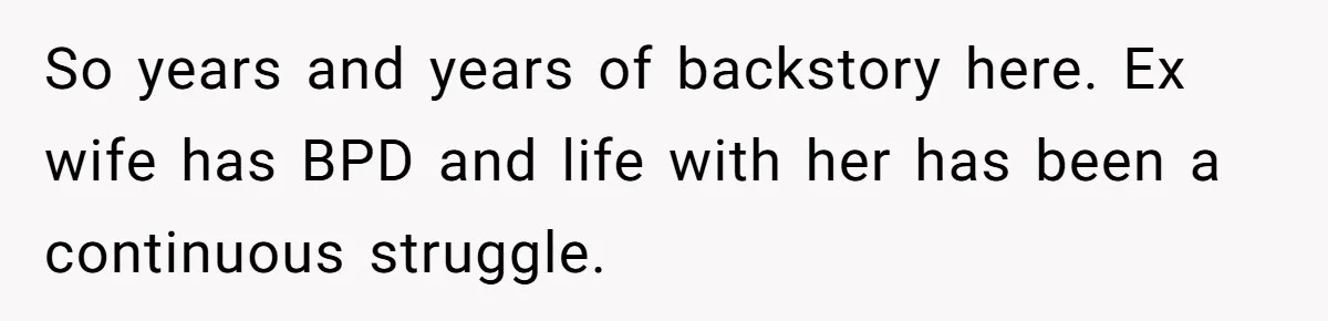 So years and years of backstory here. Ex wife has BPD and life with her has been a continuous struggle.