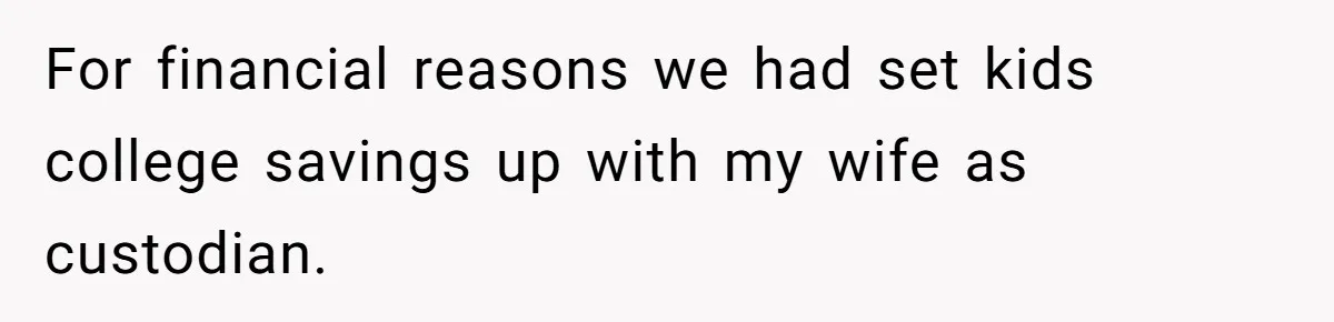 For financial reasons we had set kids college savings up with my wife as custodian.