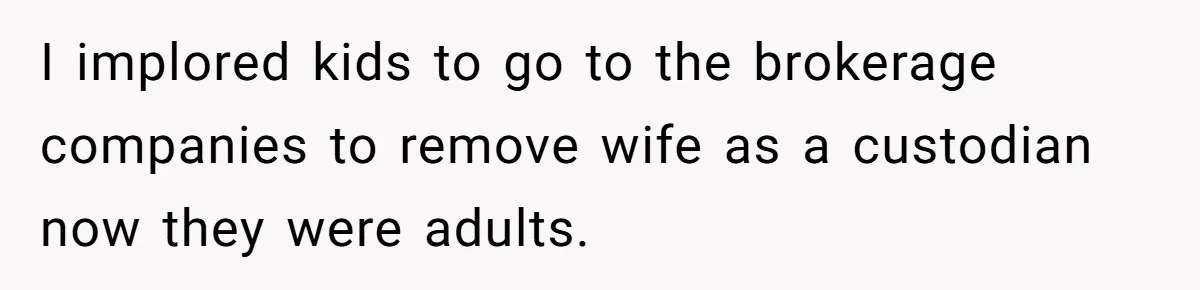 I implored kids to go to the brokerage companies to remove wife as a custodian now they were adults.