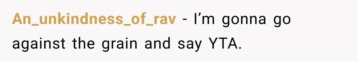 An_unkindness_of_rav − I’m gonna go against the grain and say YTA.