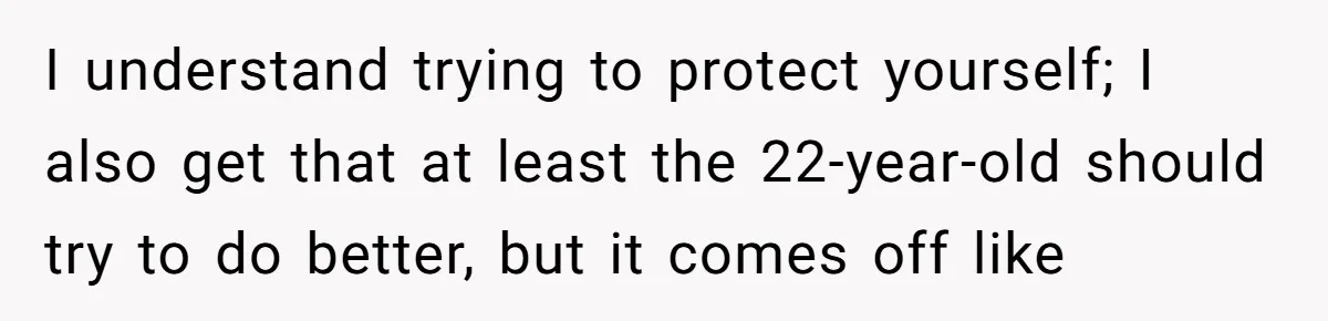 I understand trying to protect yourself; I also get that at least the 22-year-old should try to do better, but it comes off like