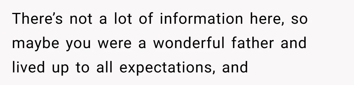 There’s not a lot of information here, so maybe you were a wonderful father and lived up to all expectations, and